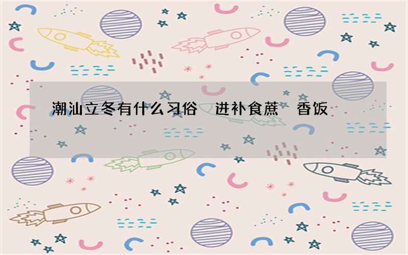 潮汕立冬有什么习俗 进补食蔗炣香饭